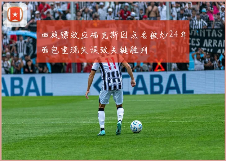 回旋镖效应福克斯因点名被炒24年面包重现失误致关键胜利