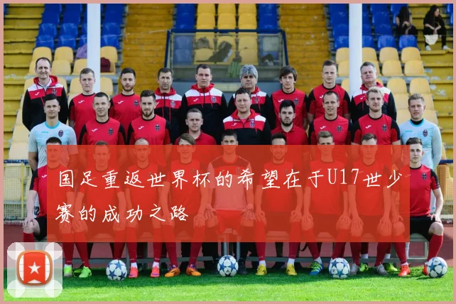 国足重返世界杯的希望在于U17世少赛的成功之路
