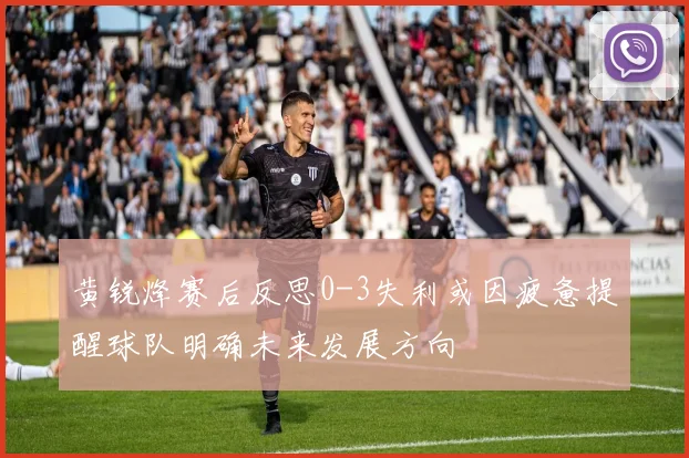 黄锐烽赛后反思0-3失利或因疲惫提醒球队明确未来发展方向