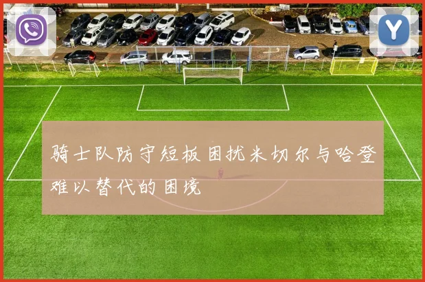 骑士队防守短板困扰米切尔与哈登难以替代的困境
