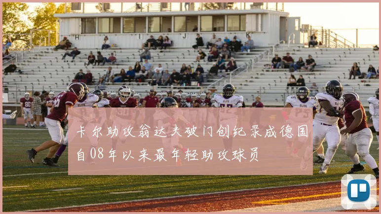 卡尔助攻翁达夫破门创纪录成德国自08年以来最年轻助攻球员
