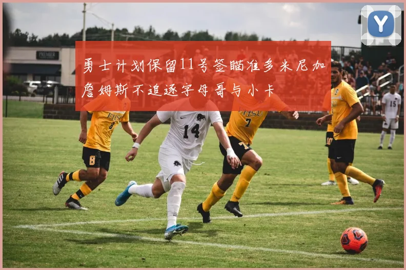 勇士计划保留11号签瞄准多米尼加詹姆斯不追逐字母哥与小卡