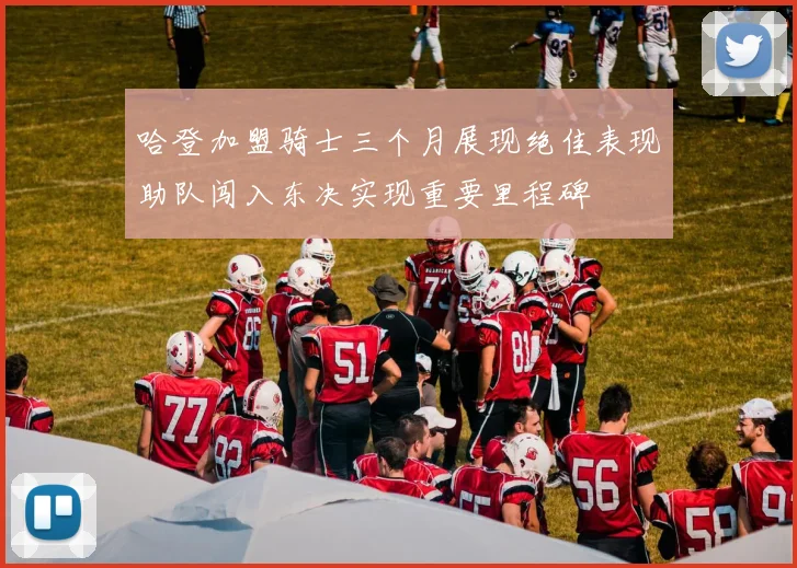 哈登加盟骑士三个月展现绝佳表现助队闯入东决实现重要里程碑