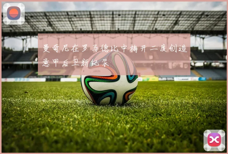 曼奇尼在罗马德比中梅开二度创造意甲后卫新纪录